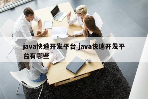 java快速开发平台 java快速开发平台有哪些