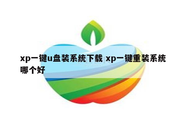 xp一键u盘装系统下载 xp一键重装系统哪个好