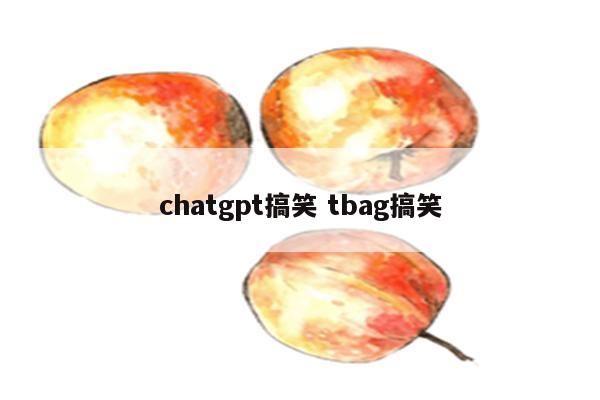 chatgpt搞笑 tbag搞笑