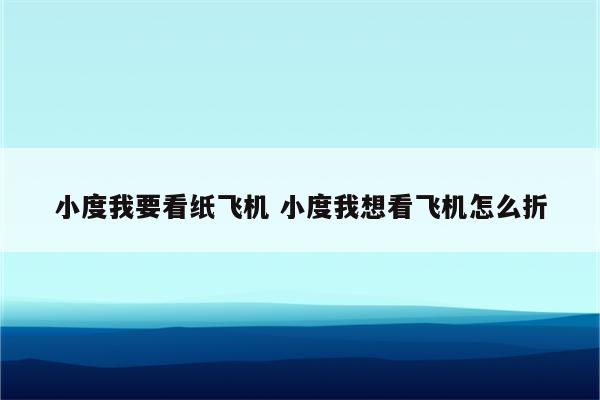 小度我要看纸飞机 小度我想看飞机怎么折