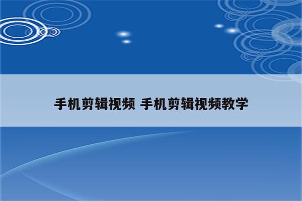 手机剪辑视频 手机剪辑视频教学