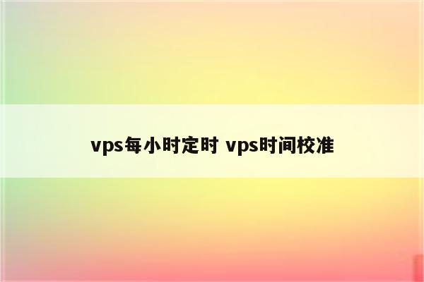vps每小时定时 vps时间校准