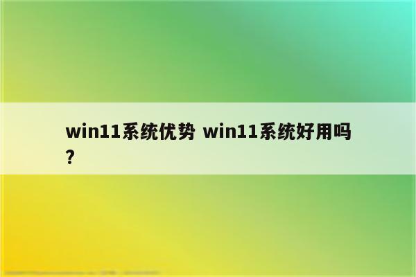 win11系统优势 win11系统好用吗?