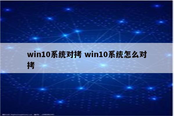 win10系统对拷 win10系统怎么对拷