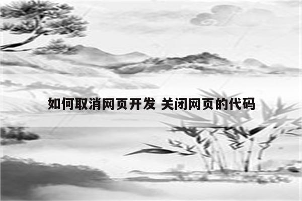 如何取消网页开发 关闭网页的代码