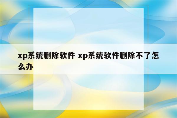 xp系统删除软件 xp系统软件删除不了怎么办