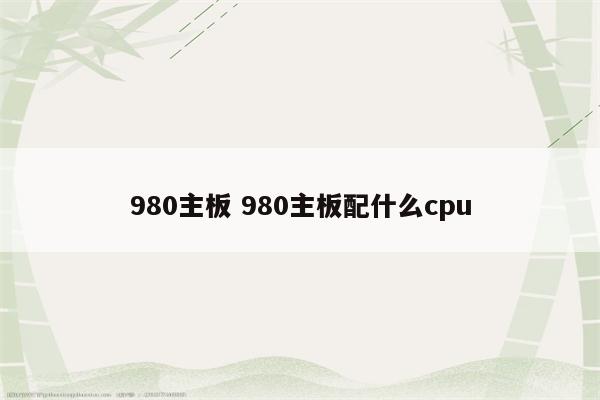 980主板 980主板配什么cpu