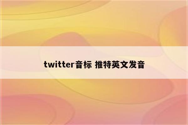 twitter音标 推特英文发音