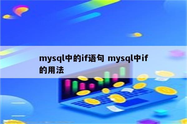详细阅读:mysql中的if语句 mysql中if的用法 mysql中的if语句 mysql中if的用法