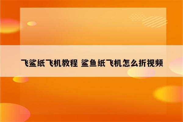 飞鲨纸飞机教程 鲨鱼纸飞机怎么折视频