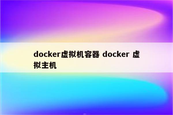 docker虚拟机容器 docker 虚拟主机