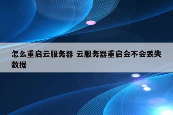 怎么重启云服务器 云服务器重启会不会丢失数据