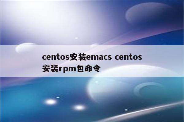 centos安装emacs centos安装rpm包命令