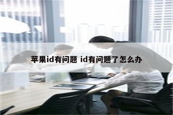 苹果id有问题 id有问题了怎么办