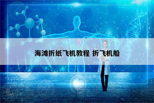 海滩折纸飞机教程 折飞机船