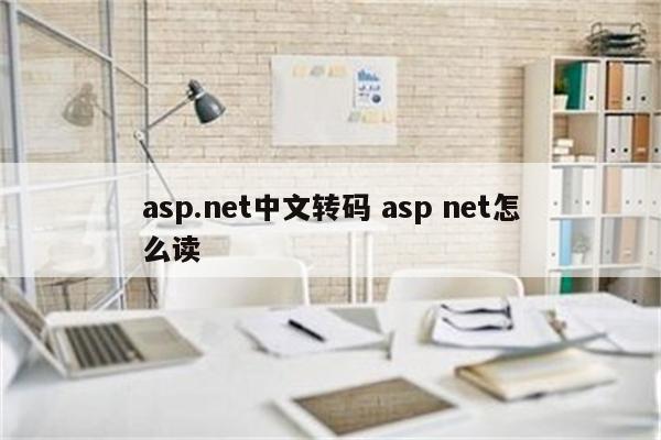 详细阅读:asp.net中文转码 asp net怎么读 asp.net中文转码 asp net怎么读