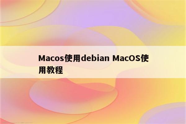 Macos使用debian MacOS使用教程