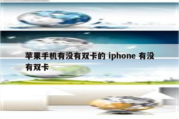 苹果手机有没有双卡的 iphone 有没有双卡
