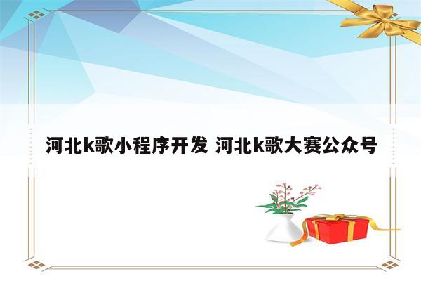 河北k歌小程序开发 河北k歌大赛公众号