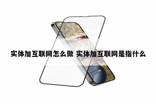 实体加互联网怎么做 实体加互联网是指什么