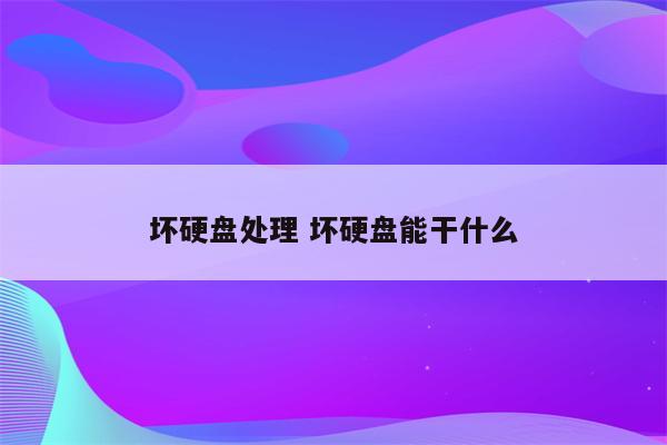 坏硬盘处理 坏硬盘能干什么