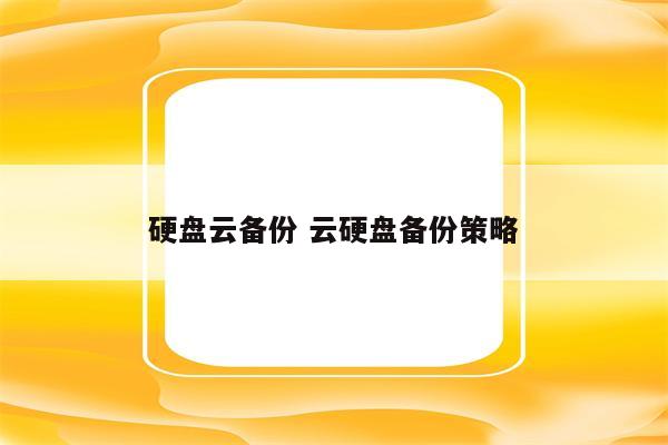 硬盘云备份 云硬盘备份策略