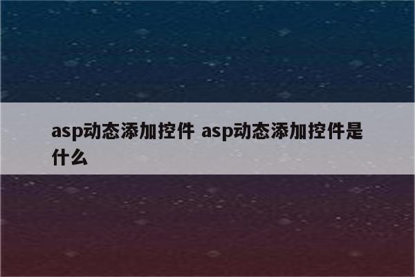 asp动态添加控件 asp动态添加控件是什么