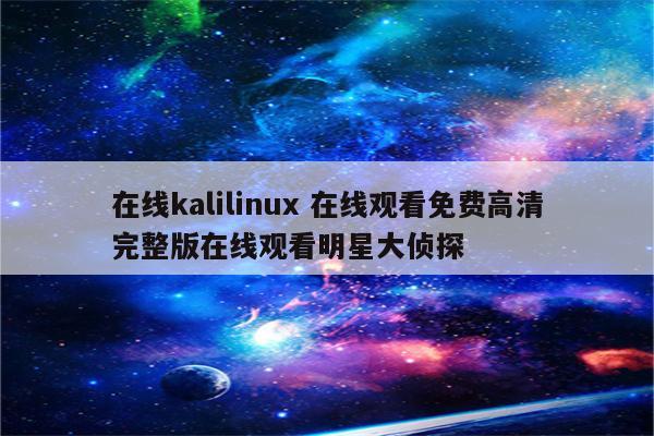 在线kalilinux 在线观看免费高清完整版在线观看明星大侦探