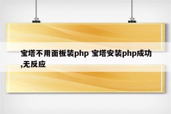 宝塔不用面板装php 宝塔安装php成功,无反应