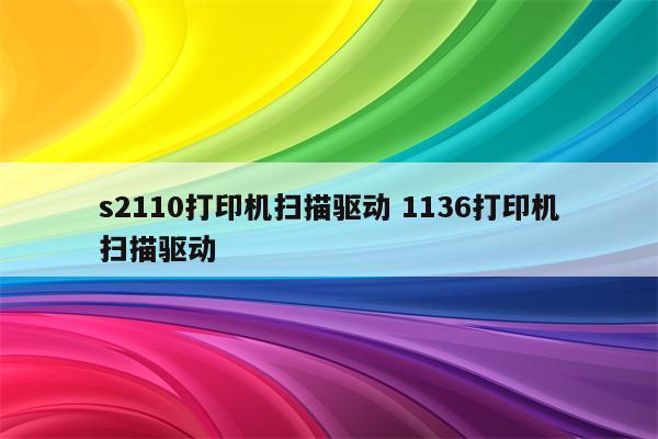 s2110打印机扫描驱动 1136打印机扫描驱动