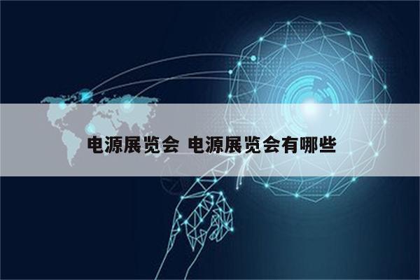 电源展览会 电源展览会有哪些
