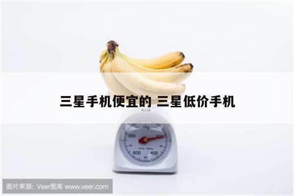 三星手机便宜的 三星低价手机