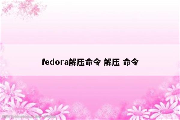 fedora解压命令 解压 命令