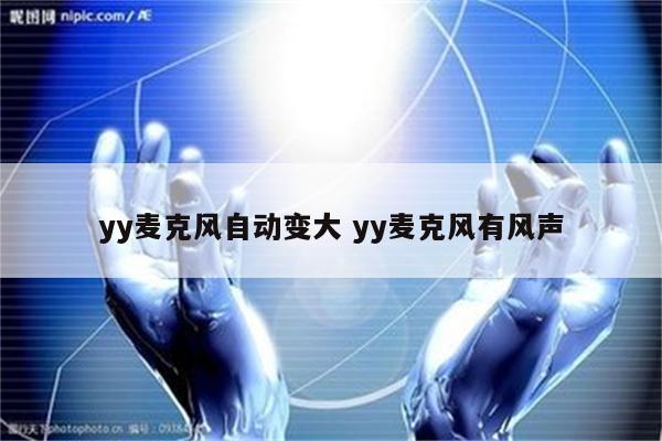 yy麦克风自动变大 yy麦克风有风声