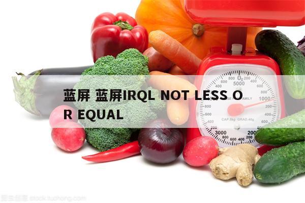 蓝屏 蓝屏IRQL NOT LESS OR EQUAL
