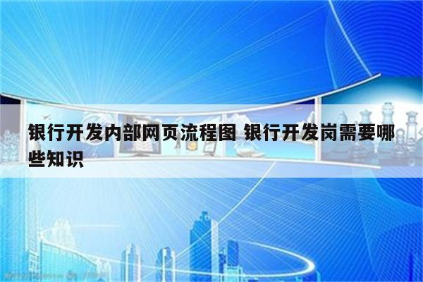 银行开发内部网页流程图 银行开发岗需要哪些知识