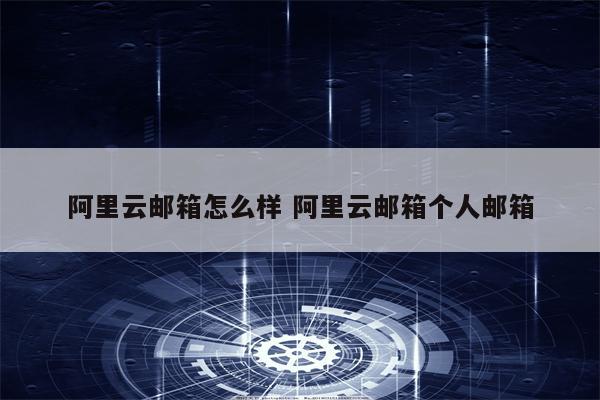 阿里云邮箱怎么样 阿里云邮箱个人邮箱