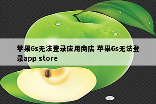 苹果6s无法登录应用商店 苹果6s无法登录app store