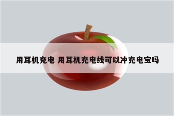 用耳机充电 用耳机充电线可以冲充电宝吗
