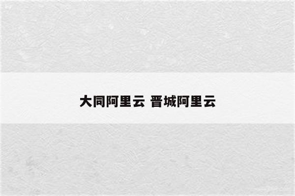大同阿里云 晋城阿里云