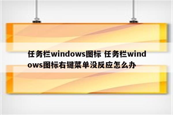任务栏windows图标 任务栏windows图标右键菜单没反应怎么办