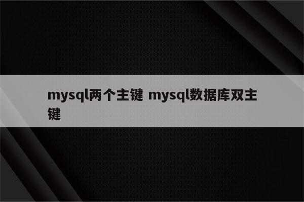 mysql两个主键 mysql数据库双主键