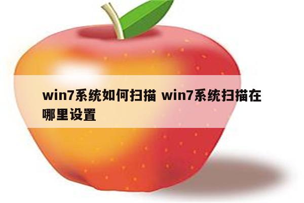win7系统如何扫描 win7系统扫描在哪里设置