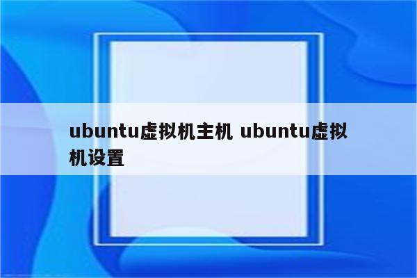 ubuntu虚拟机主机 ubuntu虚拟机设置