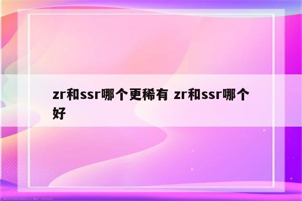 zr和ssr哪个更稀有 zr和ssr哪个好