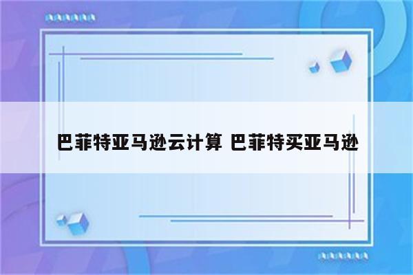 巴菲特亚马逊云计算 巴菲特买亚马逊