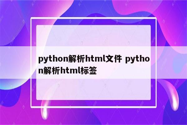 python解析html文件 python解析html标签