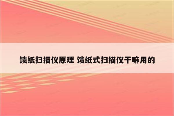 馈纸扫描仪原理 馈纸式扫描仪干嘛用的