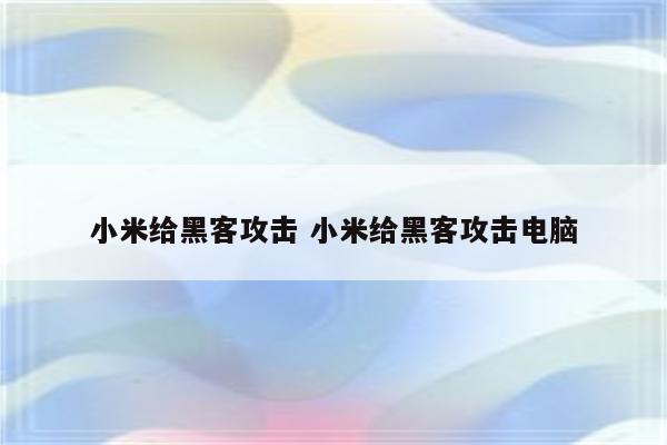 小米给黑客攻击 小米给黑客攻击电脑