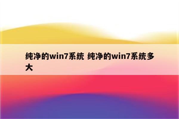 纯净的win7系统 纯净的win7系统多大